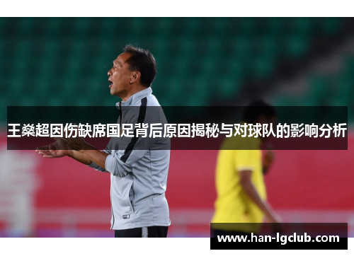王燊超因伤缺席国足背后原因揭秘与对球队的影响分析 王燊超因伤缺席国足背后原因揭秘与对球队的影响分析