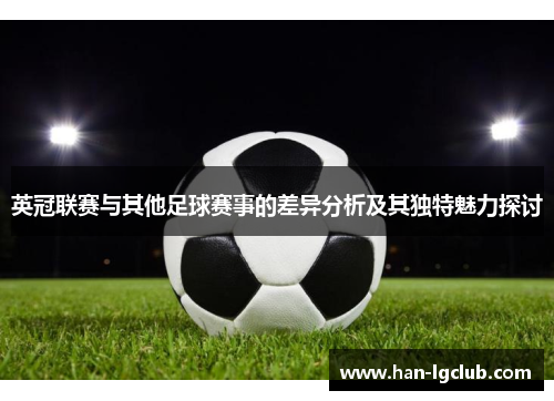 英冠联赛与其他足球赛事的差异分析及其独特魅力探讨