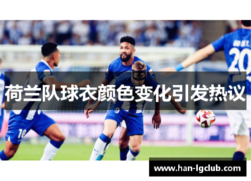 荷兰队球衣颜色变化引发热议