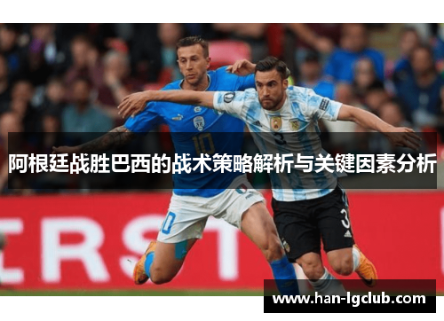 阿根廷战胜巴西的战术策略解析与关键因素分析 阿根廷战胜巴西的战术策略解析与关键因素分析