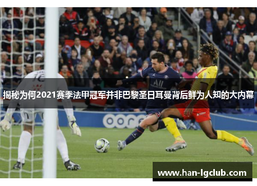揭秘为何2021赛季法甲冠军并非巴黎圣日耳曼背后鲜为人知的大内幕