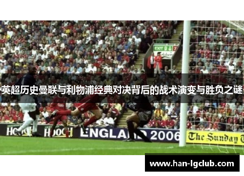 英超历史曼联与利物浦经典对决背后的战术演变与胜负之谜 英超历史曼联与利物浦经典对决背后的战术演变与胜负之谜