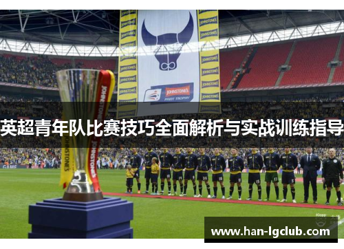 英超青年队比赛技巧全面解析与实战训练指导