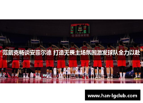 范戴克畅谈安菲尔德 打造无畏主场氛围激发球队全力以赴