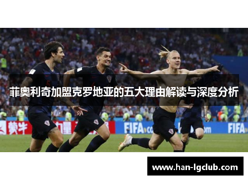 菲奥利奇加盟克罗地亚的五大理由解读与深度分析