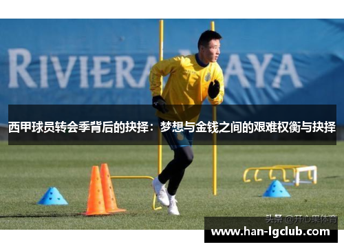 西甲球员转会季背后的抉择：梦想与金钱之间的艰难权衡与抉择