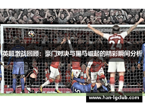英超激战回顾：豪门对决与黑马崛起的精彩瞬间分析