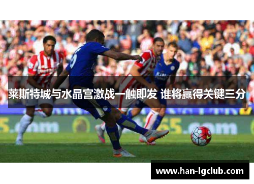 莱斯特城与水晶宫激战一触即发 谁将赢得关键三分