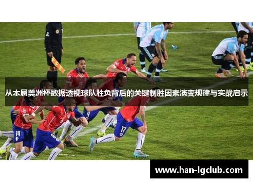 从本届美洲杯数据透视球队胜负背后的关键制胜因素演变规律与实战启示