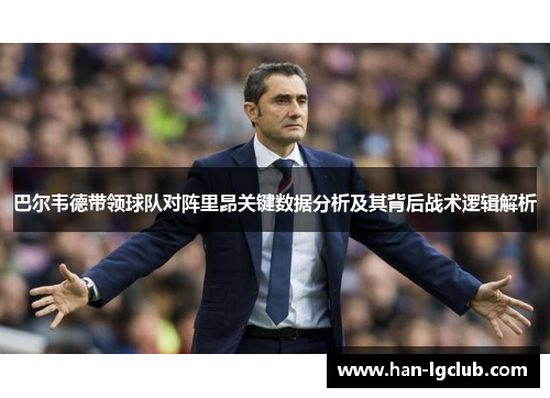 巴尔韦德带领球队对阵里昂关键数据分析及其背后战术逻辑解析