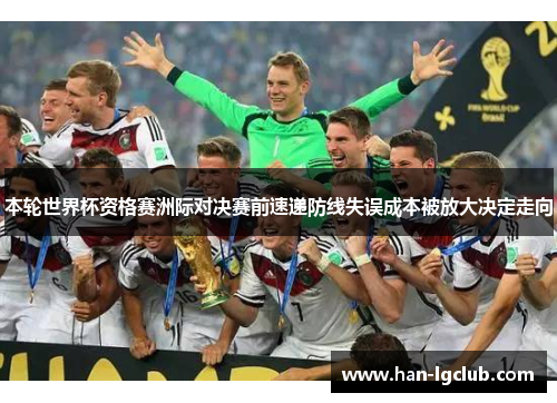 本轮世界杯资格赛洲际对决赛前速递防线失误成本被放大决定走向