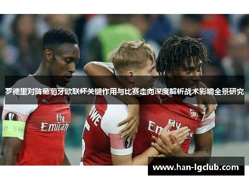 罗德里对阵葡萄牙欧联杯关键作用与比赛走向深度解析战术影响全景研究