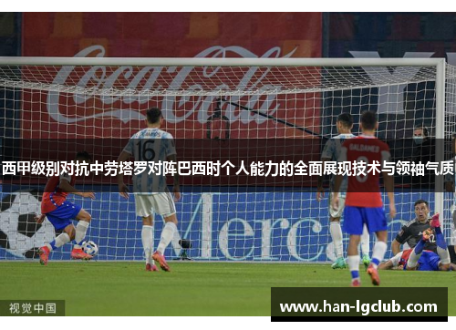西甲级别对抗中劳塔罗对阵巴西时个人能力的全面展现技术与领袖气质