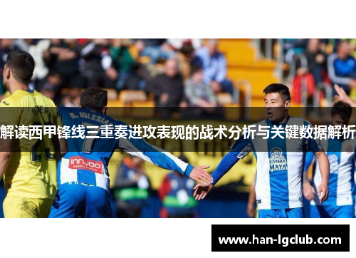 解读西甲锋线三重奏进攻表现的战术分析与关键数据解析 解读西甲锋线三重奏进攻表现的战术分析与关键数据解析