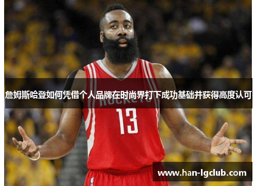 詹姆斯哈登如何凭借个人品牌在时尚界打下成功基础并获得高度认可 詹姆斯哈登如何凭借个人品牌在时尚界打下成功基础并获得高度认可