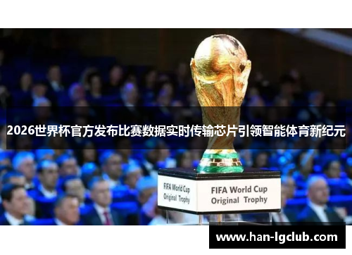 2026世界杯官方发布比赛数据实时传输芯片引领智能体育新纪元 2026世界杯官方发布比赛数据实时传输芯片引领智能体育新纪元