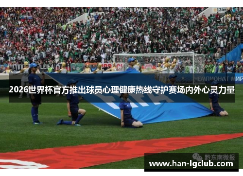 2026世界杯官方推出球员心理健康热线守护赛场内外心灵力量