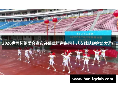 2026世界杯组委会宣布开幕式将迎来四十八支球队联合盛大游行 2026世界杯组委会宣布开幕式将迎来四十八支球队联合盛大游行