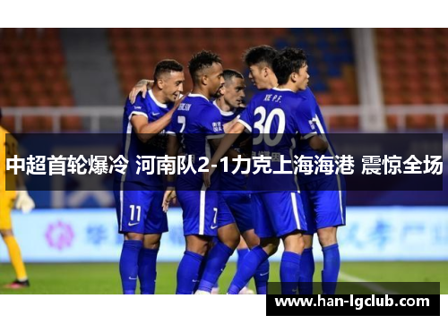 中超首轮爆冷 河南队2-1力克上海海港 震惊全场 中超首轮爆冷 河南队2-1力克上海海港 震惊全场