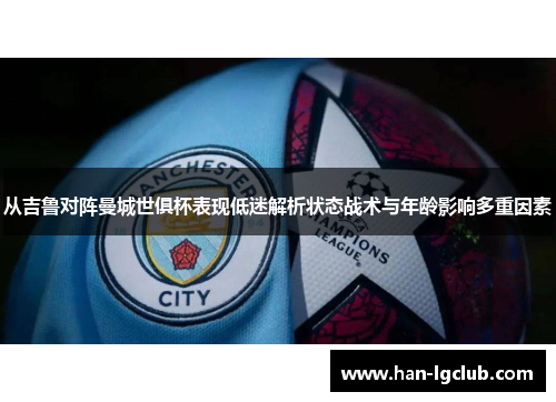 从吉鲁对阵曼城世俱杯表现低迷解析状态战术与年龄影响多重因素 从吉鲁对阵曼城世俱杯表现低迷解析状态战术与年龄影响多重因素