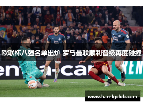 欧联杯八强名单出炉 罗马曼联顺利晋级再度碰撞 欧联杯八强名单出炉 罗马曼联顺利晋级再度碰撞