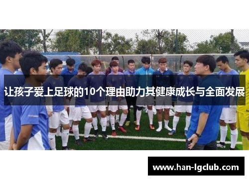 让孩子爱上足球的10个理由助力其健康成长与全面发展 让孩子爱上足球的10个理由助力其健康成长与全面发展