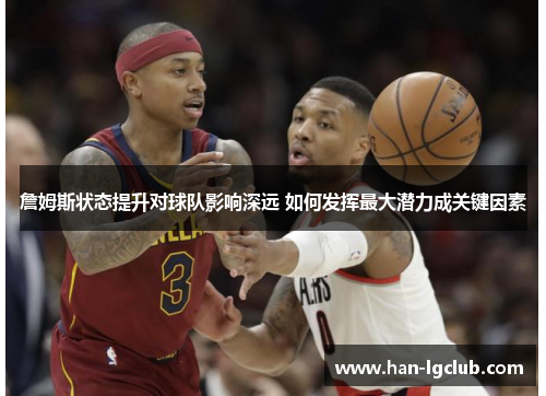 詹姆斯状态提升对球队影响深远 如何发挥最大潜力成关键因素 詹姆斯状态提升对球队影响深远 如何发挥最大潜力成关键因素