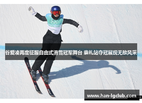 谷爱凌再度征服自由式滑雪冠军舞台 崇礼站夺冠展现无敌风采 谷爱凌再度征服自由式滑雪冠军舞台 崇礼站夺冠展现无敌风采
