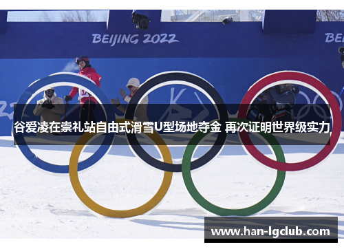 谷爱凌在崇礼站自由式滑雪U型场地夺金 再次证明世界级实力 谷爱凌在崇礼站自由式滑雪U型场地夺金 再次证明世界级实力