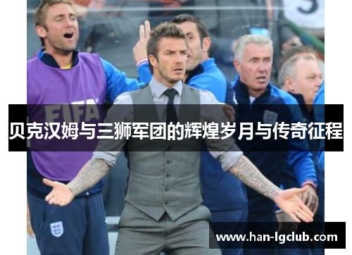 贝克汉姆与三狮军团的辉煌岁月与传奇征程 贝克汉姆与三狮军团的辉煌岁月与传奇征程