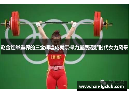 赵金红举重界的三金辉煌成就震撼力量展现新时代女力风采 赵金红举重界的三金辉煌成就震撼力量展现新时代女力风采