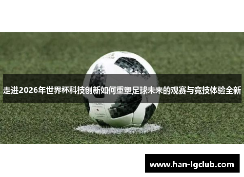 走进2026年世界杯科技创新如何重塑足球未来的观赛与竞技体验全新