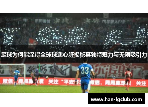 足球为何能深得全球球迷心脏揭秘其独特魅力与无限吸引力 足球为何能深得全球球迷心脏揭秘其独特魅力与无限吸引力