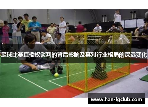 足球比赛直播权谈判的背后影响及其对行业格局的深远变化 足球比赛直播权谈判的背后影响及其对行业格局的深远变化