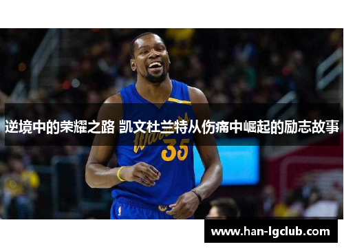 逆境中的荣耀之路 凯文杜兰特从伤痛中崛起的励志故事 逆境中的荣耀之路 凯文杜兰特从伤痛中崛起的励志故事