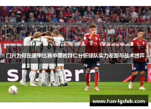 门兴为何在德甲比赛中屡败拜仁分析球队实力差距与战术博弈 门兴为何在德甲比赛中屡败拜仁分析球队实力差距与战术博弈