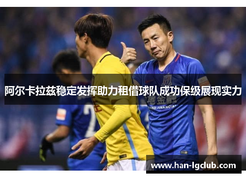 阿尔卡拉兹稳定发挥助力租借球队成功保级展现实力 阿尔卡拉兹稳定发挥助力租借球队成功保级展现实力