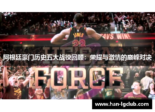阿根廷豪门历史五大战役回顾：荣耀与激情的巅峰对决