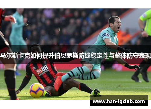 马尔斯卡克如何提升伯恩茅斯防线稳定性与整体防守表现